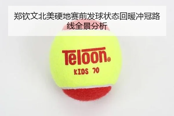 郑钦文北美硬地赛前发球状态回暖冲冠路线全景分析（hth）