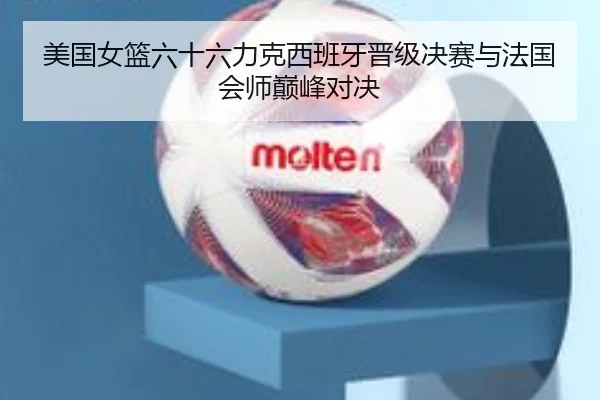 美国女篮六十六力克西班牙晋级决赛与法国会师巅峰对决（hth）